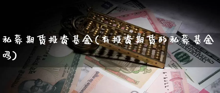 私募期货投资基金(有投资期货的私募基金吗)