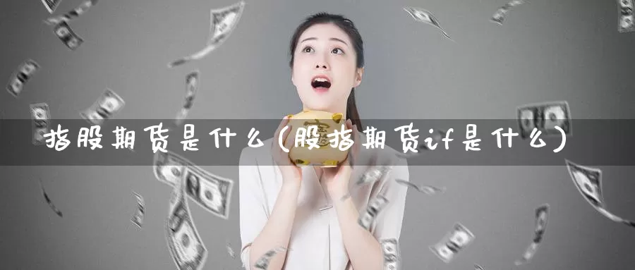 指股期货是什么(股指期货if是什么)