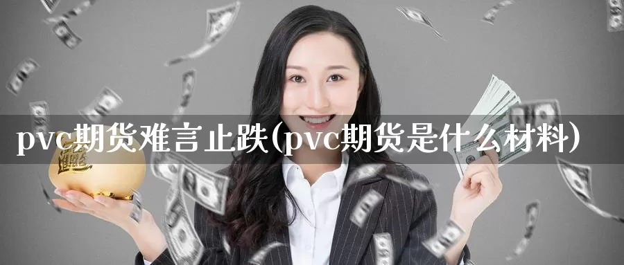 pvc期货难言止跌(pvc期货是什么材料)