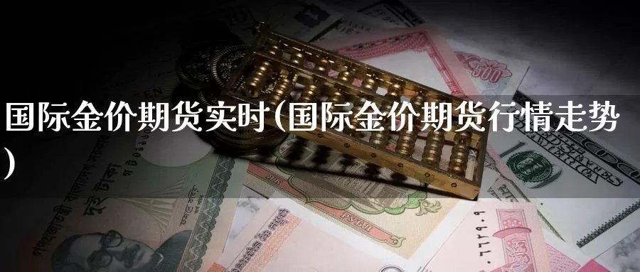 国际金价期货实时(国际金价期货行情走势)