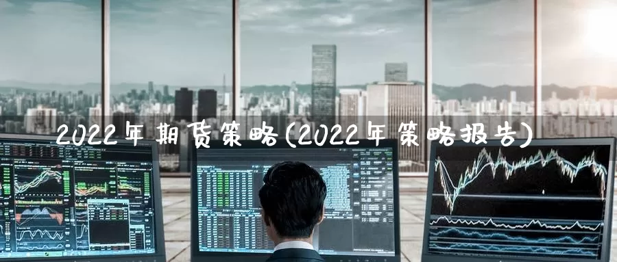 2022年期货策略(2022年策略报告)