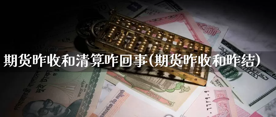 期货昨收和清算咋回事(期货昨收和昨结)