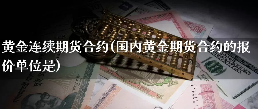 黄金连续期货合约(国内黄金期货合约的报价单位是)