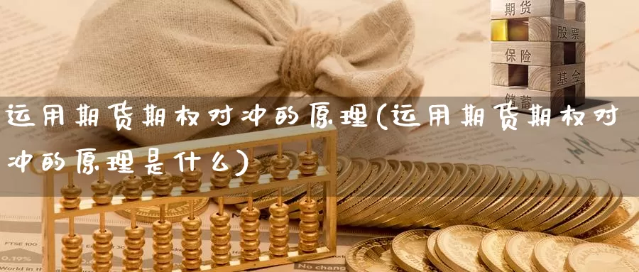 运用期货期权对冲的原理(运用期货期权对冲的原理是什么)