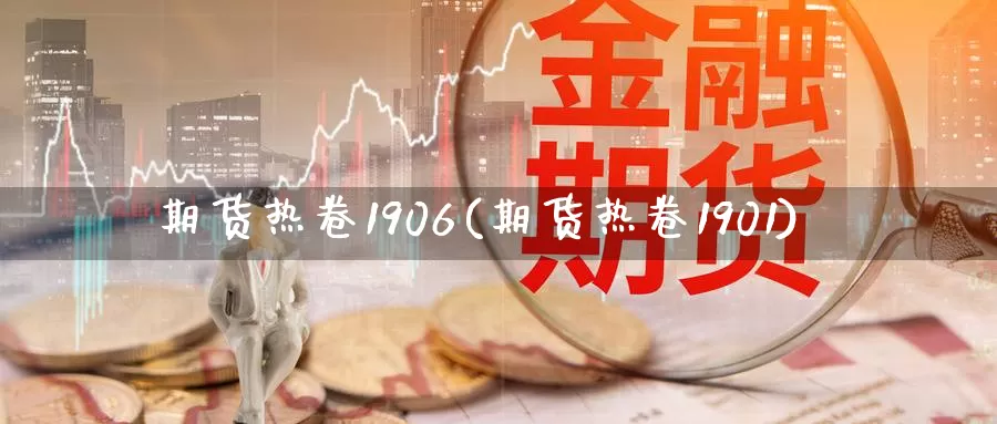 期货热卷1906(期货热卷1901)