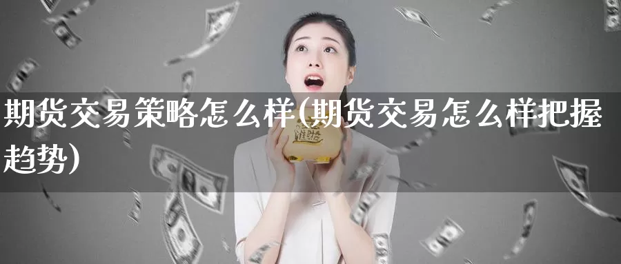 期货交易策略怎么样(期货交易怎么样把握趋势)