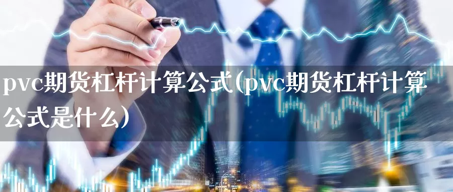 pvc期货杠杆计算公式(pvc期货杠杆计算公式是什么)