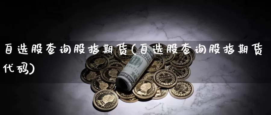 自选股查询股指期货(自选股查询股指期货代码)