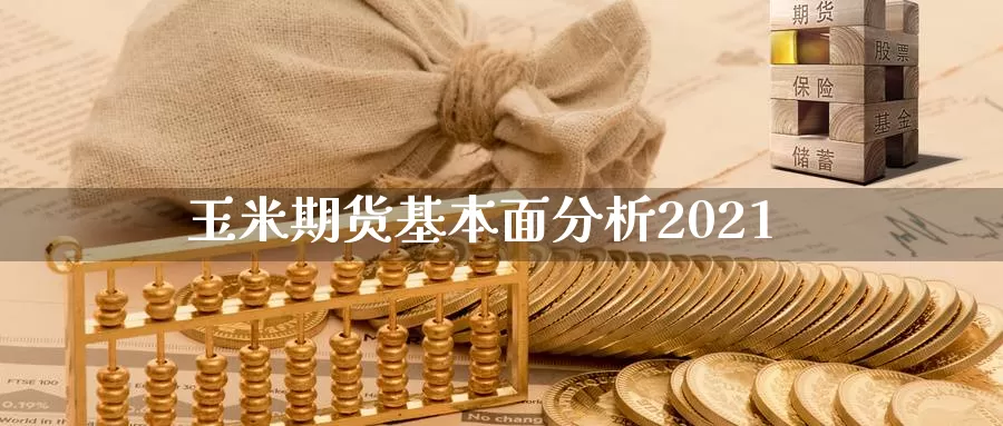 玉米期货基本面分析2021