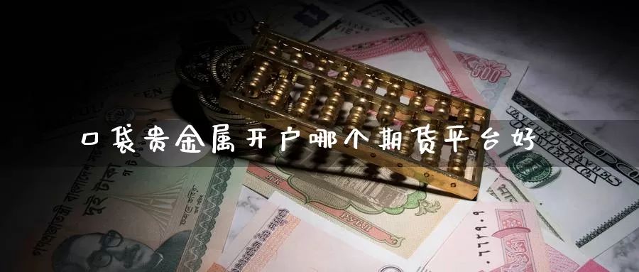 口袋贵金属开户哪个期货平台好