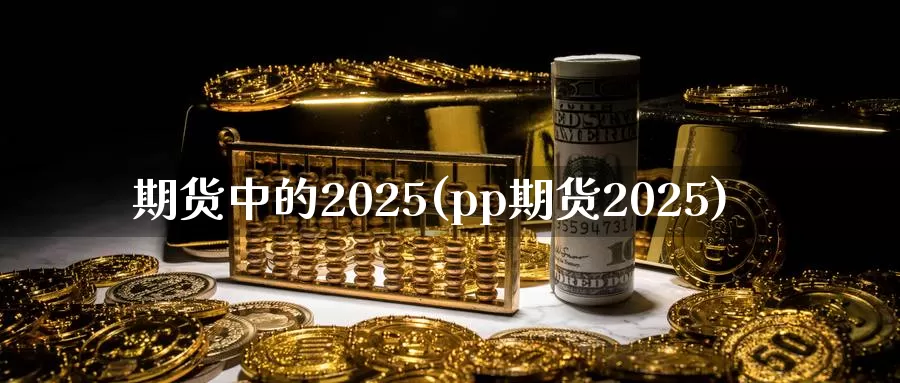 期货中的2025(pp期货2025)