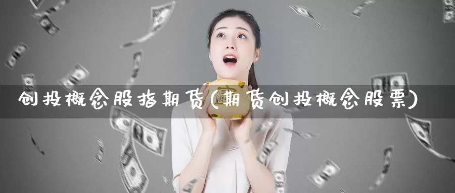 创投概念股指期货(期货创投概念股票)