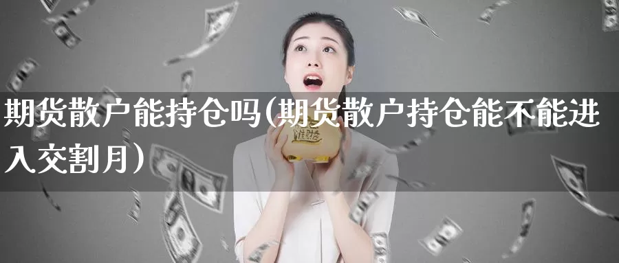 期货散户能持仓吗(期货散户持仓能不能进入交割月)