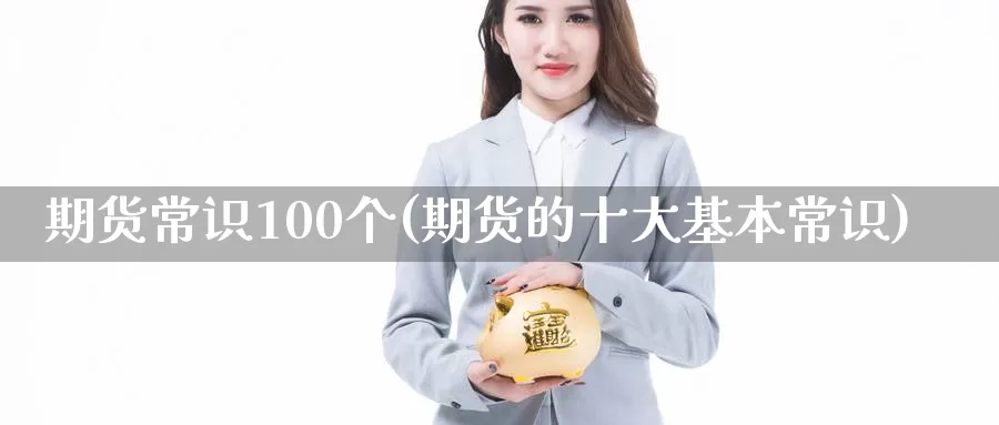 期货常识100个(期货的十大基本常识)