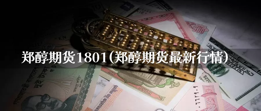 郑醇期货1801(郑醇期货最新行情)