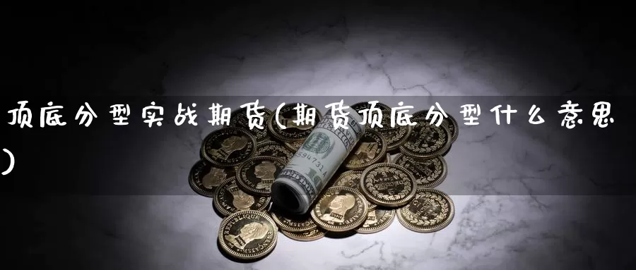 顶底分型实战期货(期货顶底分型什么意思)