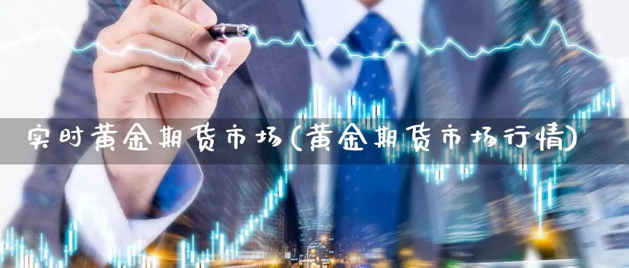 实时黄金期货市场(黄金期货市场行情)