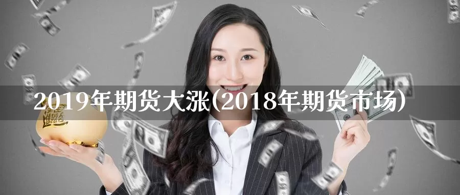 2019年期货大涨(2018年期货市场)