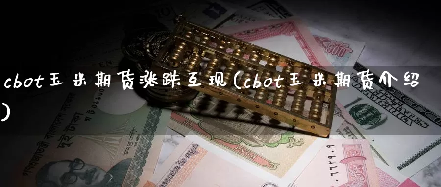 cbot玉米期货涨跌互现(cbot玉米期货介绍)