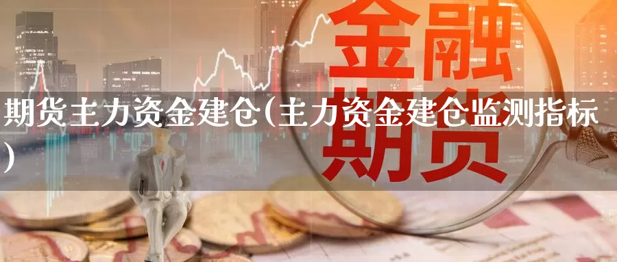 期货主力资金建仓(主力资金建仓监测指标)