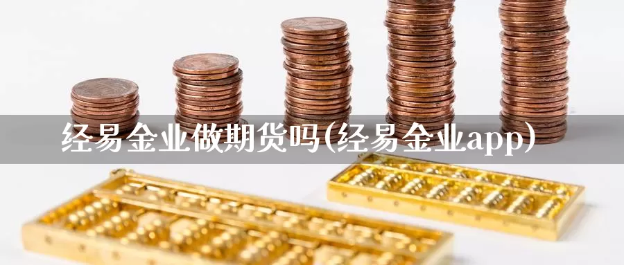 经易金业做期货吗(经易金业app)