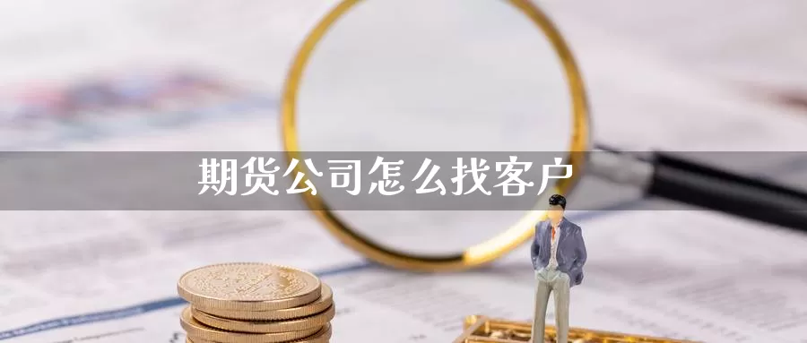 期货公司怎么找客户