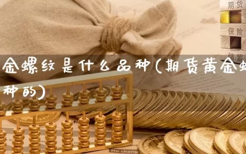 期货黄金螺纹是什么品种(期货黄金螺纹是什么品种的)