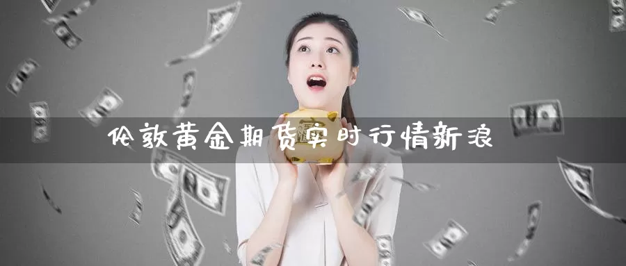 伦敦黄金期货实时行情新浪