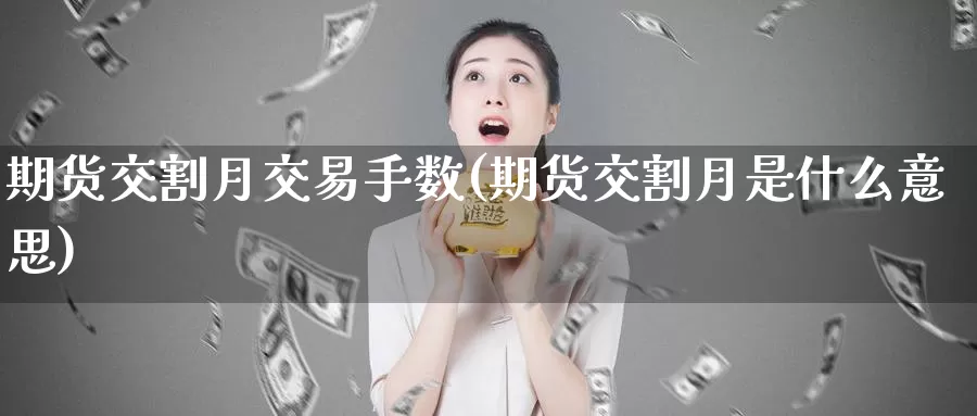 期货交割月交易手数(期货交割月是什么意思)