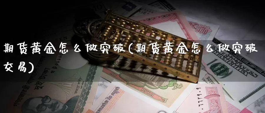 期货黄金怎么做突破(期货黄金怎么做突破交易)