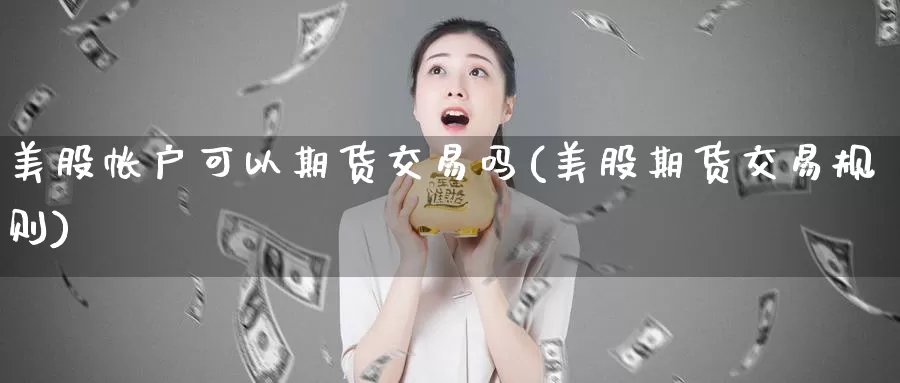 美股帐户可以期货交易吗(美股期货交易规则)