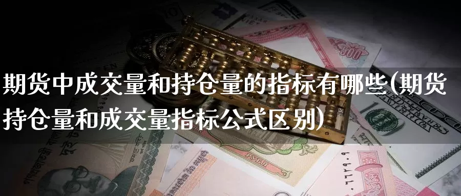 期货中成交量和持仓量的指标有哪些(期货持仓量和成交量指标公式区别)