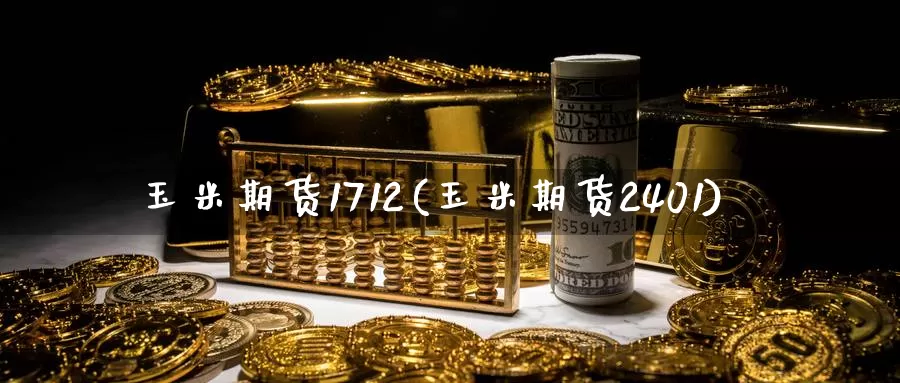 玉米期货1712(玉米期货2401)