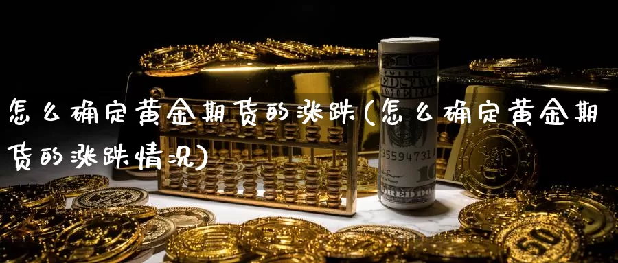 怎么确定黄金期货的涨跌(怎么确定黄金期货的涨跌情况)