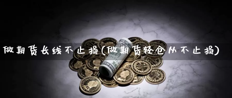 做期货长线不止损(做期货轻仓从不止损)