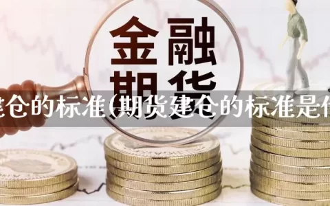 期货建仓的标准(期货建仓的标准是什么)