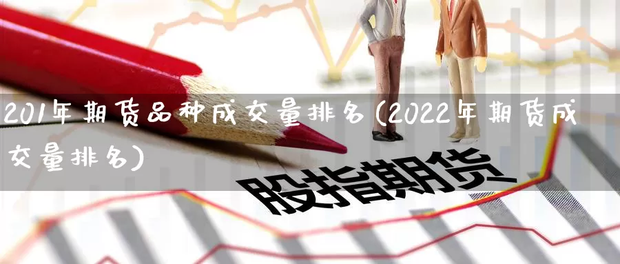 201年期货品种成交量排名(2022年期货成交量排名)