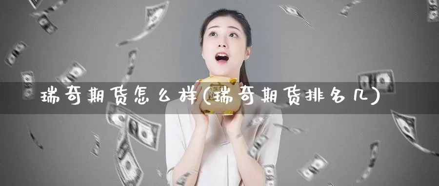 瑞奇期货怎么样(瑞奇期货排名几)