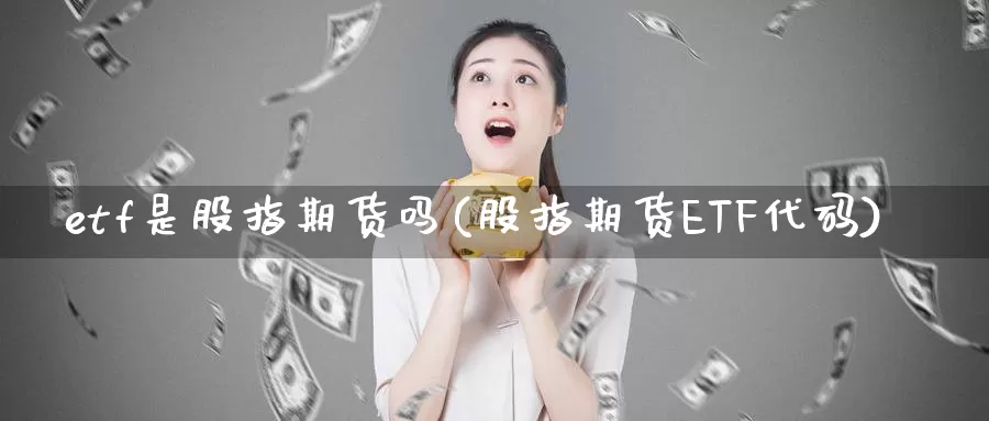 etf是股指期货吗(股指期货ETF代码)