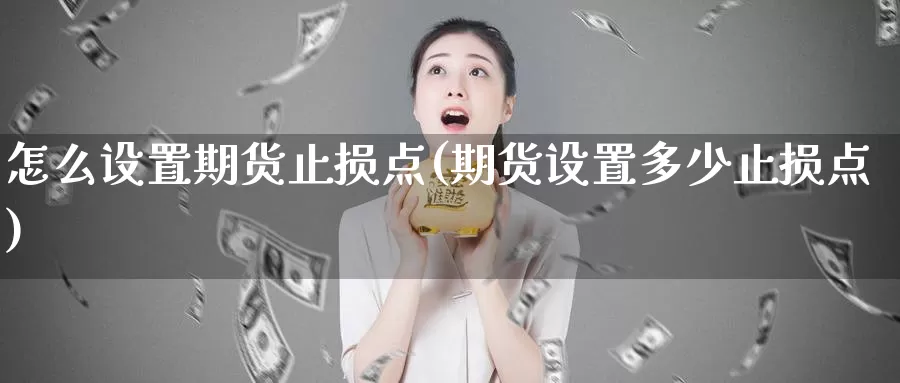 怎么设置期货止损点(期货设置多少止损点)