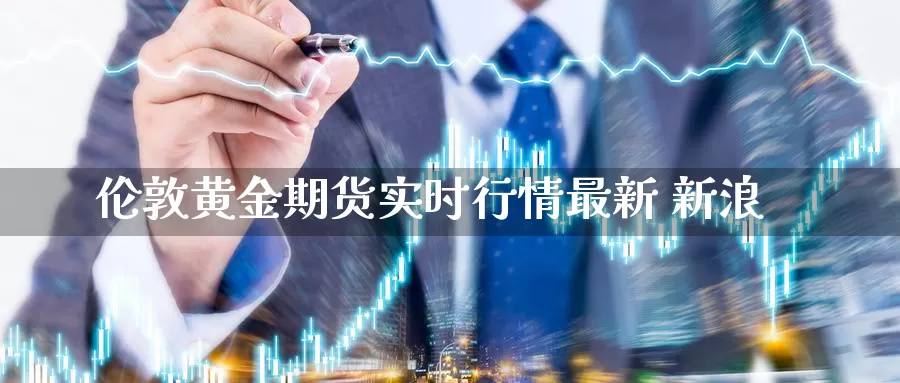 伦敦黄金期货实时行情最新 新浪