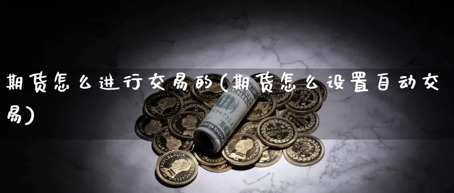 期货怎么进行交易的(期货怎么设置自动交易)