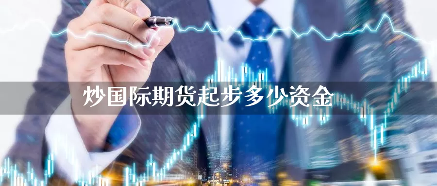 炒国际期货起步多少资金