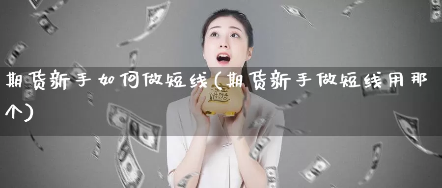 期货新手如何做短线(期货新手做短线用那个)