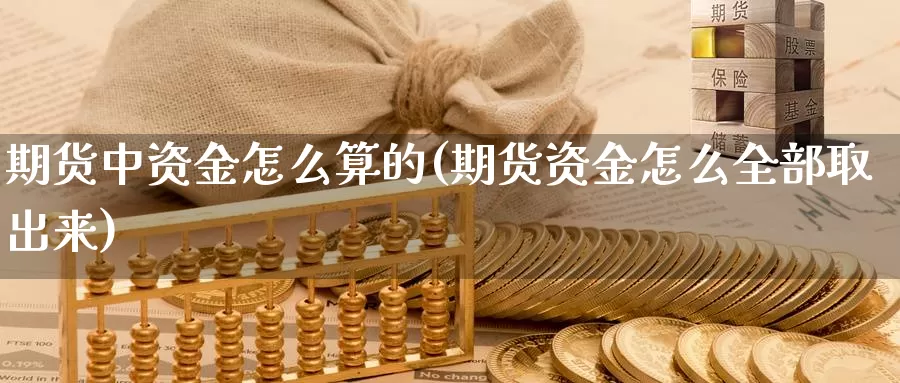 期货中资金怎么算的(期货资金怎么全部取出来)