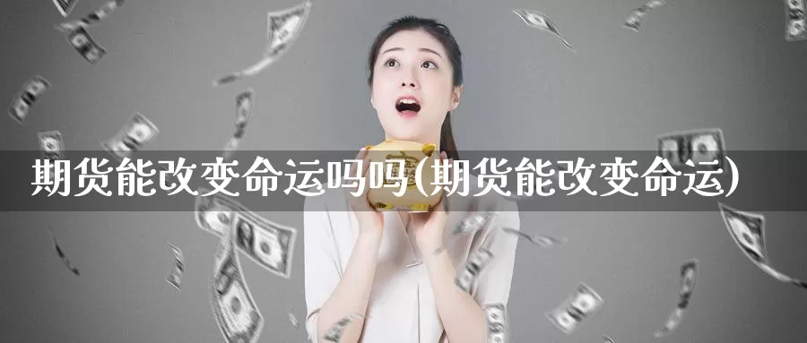 期货能改变命运吗吗(期货能改变命运)