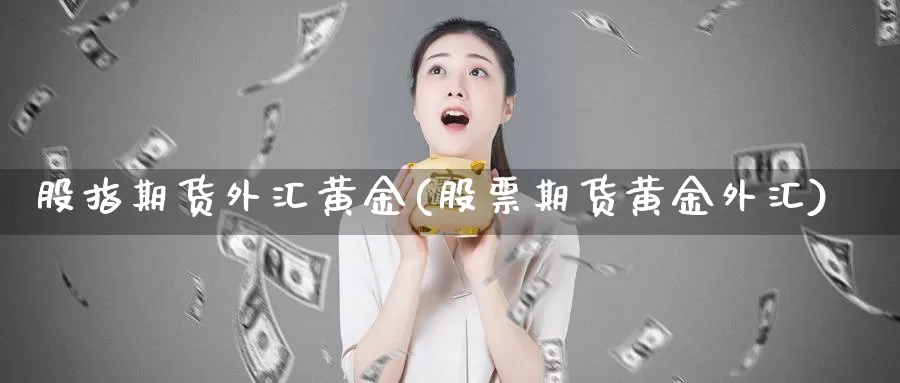 股指期货外汇黄金(股票期货黄金外汇)