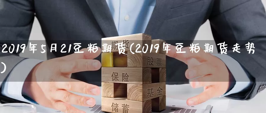 2019年5月21豆粕期货(2019年豆粕期货走势)