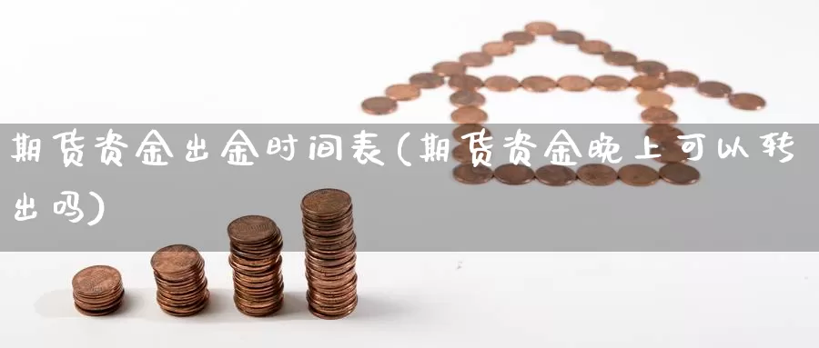 期货资金出金时间表(期货资金晚上可以转出吗)