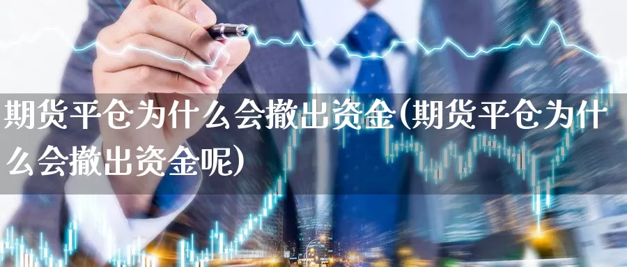 期货平仓为什么会撤出资金(期货平仓为什么会撤出资金呢)